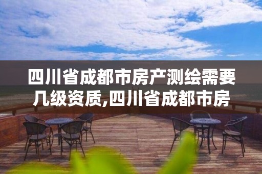 四川省成都市房产测绘需要几级资质,四川省成都市房产测绘需要几级资质证书