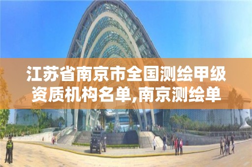 江苏省南京市全国测绘甲级资质机构名单,南京测绘单位