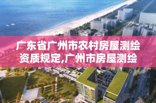 广东省广州市农村房屋测绘资质规定,广州市房屋测绘管理实施细则