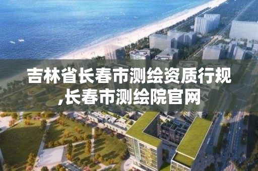 吉林省长春市测绘资质行规,长春市测绘院官网