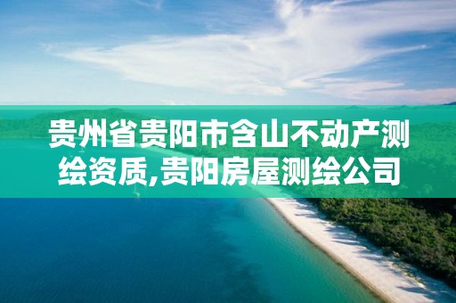 贵州省贵阳市含山不动产测绘资质,贵阳房屋测绘公司电话