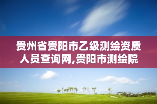 贵州省贵阳市乙级测绘资质人员查询网,贵阳市测绘院官网