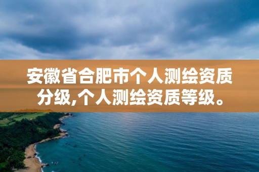 安徽省合肥市个人测绘资质分级,个人测绘资质等级。