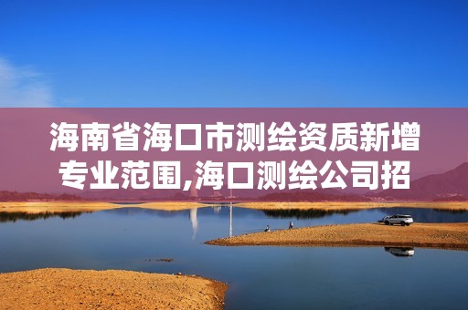 海南省海口市测绘资质新增专业范围,海口测绘公司招聘