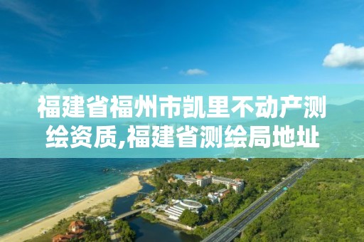 福建省福州市凯里不动产测绘资质,福建省测绘局地址。