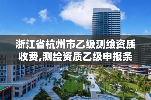 浙江省杭州市乙级测绘资质收费,测绘资质乙级申报条件