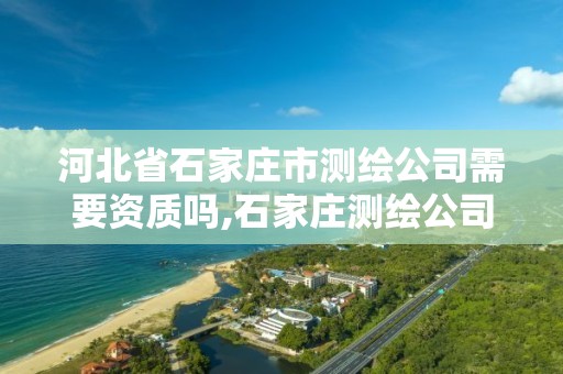 河北省石家庄市测绘公司需要资质吗,石家庄测绘公司有哪些