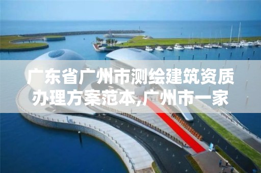 广东省广州市测绘建筑资质办理方案范本,广州市一家测绘资质单位