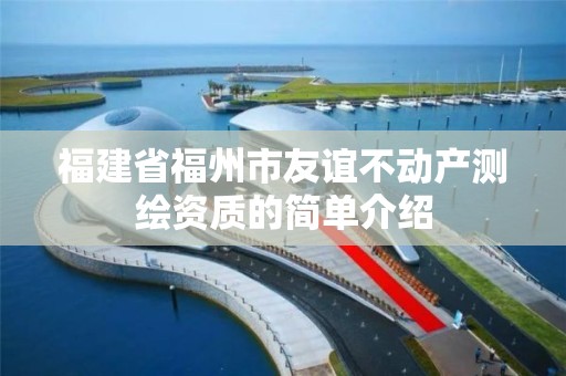 福建省福州市友谊不动产测绘资质的简单介绍