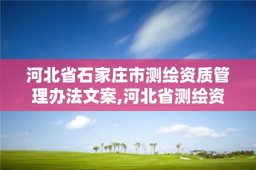 河北省石家庄市测绘资质管理办法文案,河北省测绘资质公示。