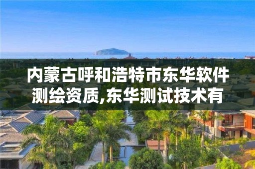 内蒙古呼和浩特市东华软件测绘资质,东华测试技术有限公司招聘