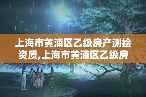 上海市黄浦区乙级房产测绘资质,上海市黄浦区乙级房产测绘资质查询