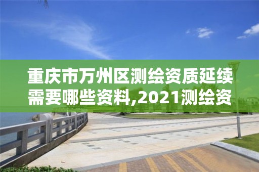 重庆市万州区测绘资质延续需要哪些资料,2021测绘资质续期