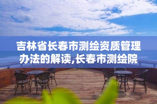 吉林省长春市测绘资质管理办法的解读,长春市测绘院工资待遇。