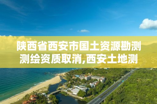 陕西省西安市国土资源勘测测绘资质取消,西安土地测绘公司。