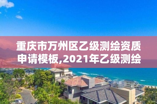 重庆市万州区乙级测绘资质申请模板,2021年乙级测绘资质申报材料