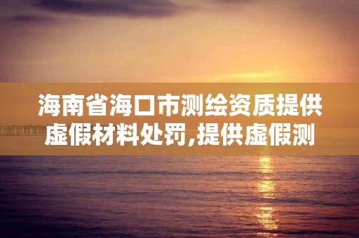 海南省海口市测绘资质提供虚假材料处罚,提供虚假测绘报告成立诈骗共犯吗