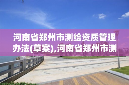 河南省郑州市测绘资质管理办法(草案),河南省郑州市测绘学校。