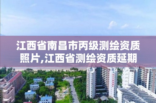 江西省南昌市丙级测绘资质照片,江西省测绘资质延期公告