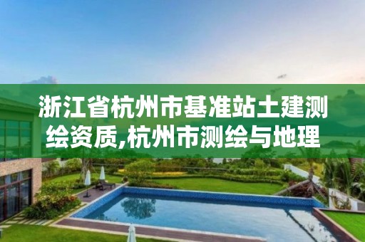 浙江省杭州市基准站土建测绘资质,杭州市测绘与地理信息行业协会