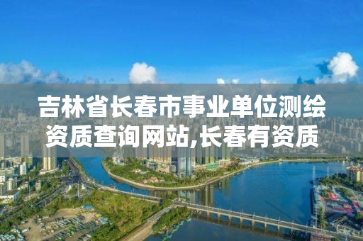 吉林省长春市事业单位测绘资质查询网站,长春有资质房屋测绘公司电话