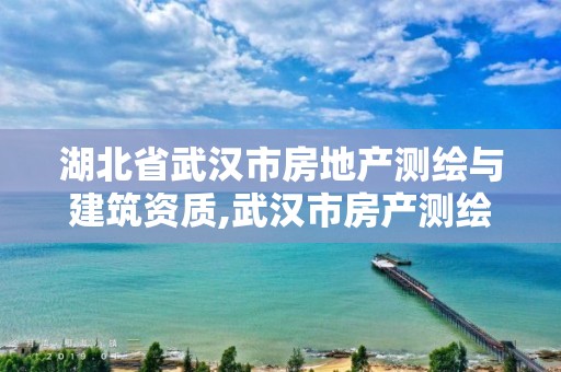 湖北省武汉市房地产测绘与建筑资质,武汉市房产测绘中心招聘。