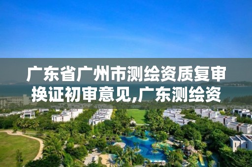 广东省广州市测绘资质复审换证初审意见,广东测绘资质查询