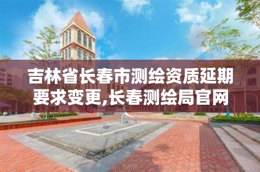 吉林省长春市测绘资质延期要求变更,长春测绘局官网