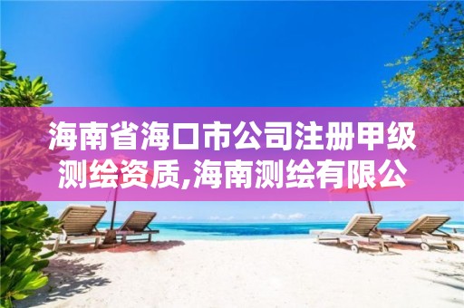 海南省海口市公司注册甲级测绘资质,海南测绘有限公司