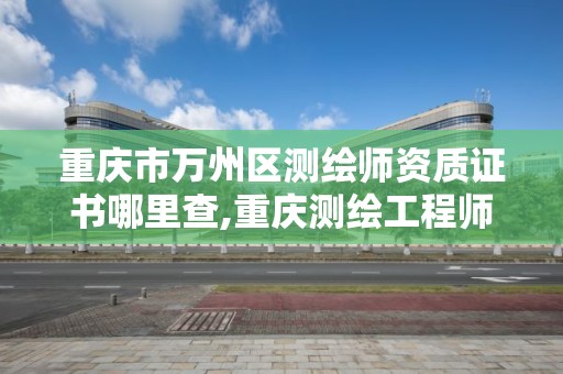 重庆市万州区测绘师资质证书哪里查,重庆测绘工程师职称评定