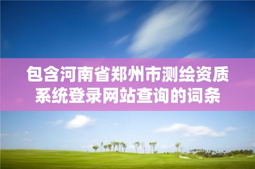 包含河南省郑州市测绘资质系统登录网站查询的词条