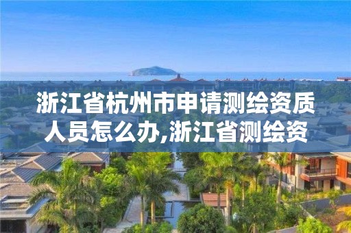 浙江省杭州市申请测绘资质人员怎么办,浙江省测绘资质标准。