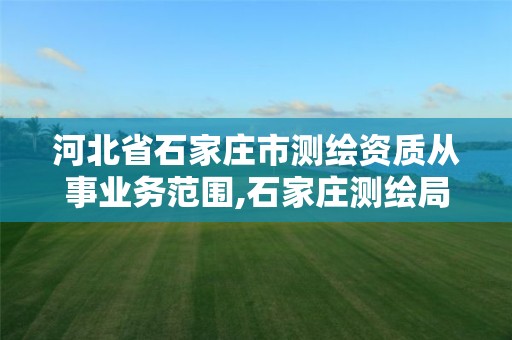 河北省石家庄市测绘资质从事业务范围,石家庄测绘局工资怎么样。