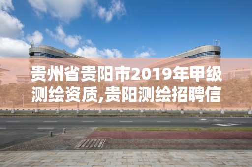 贵州省贵阳市2019年甲级测绘资质,贵阳测绘招聘信息网