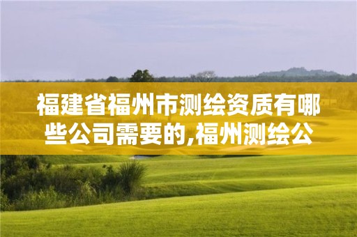 福建省福州市测绘资质有哪些公司需要的,福州测绘公司招聘