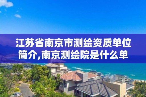 江苏省南京市测绘资质单位简介,南京测绘院是什么单位