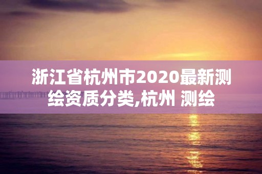 浙江省杭州市2020最新测绘资质分类,杭州 测绘