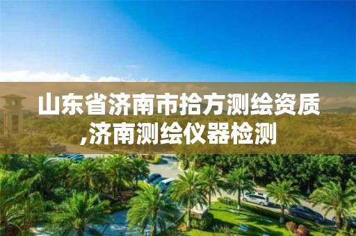 山东省济南市拾方测绘资质,济南测绘仪器检测