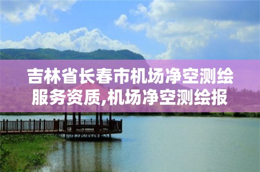 吉林省长春市机场净空测绘服务资质,机场净空测绘报告