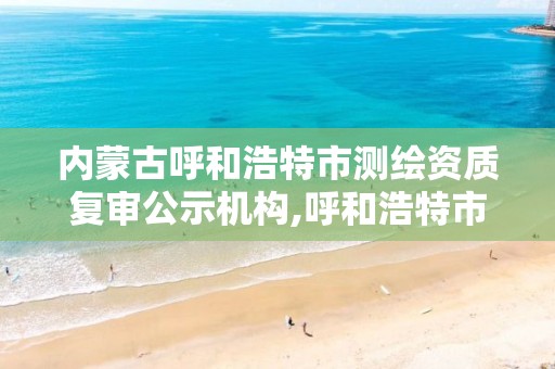 内蒙古呼和浩特市测绘资质复审公示机构,呼和浩特市测绘仪器店