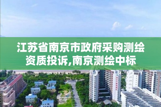 江苏省南京市政府采购测绘资质投诉,南京测绘中标