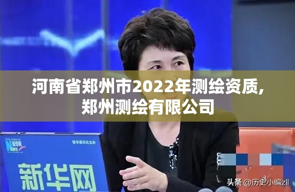 河南省郑州市2022年测绘资质,郑州测绘有限公司