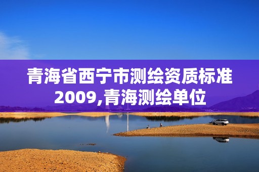 青海省西宁市测绘资质标准2009,青海测绘单位