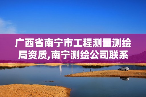 广西省南宁市工程测量测绘局资质,南宁测绘公司联系电话。