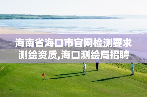 海南省海口市官网检测要求测绘资质,海口测绘局招聘。