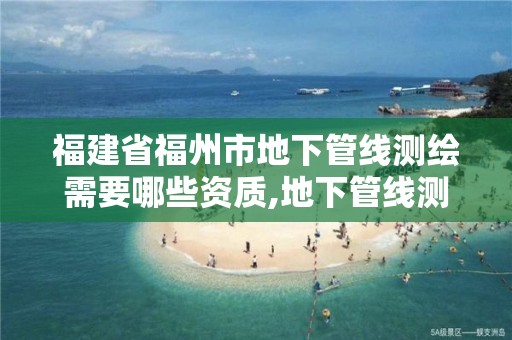 福建省福州市地下管线测绘需要哪些资质,地下管线测量员