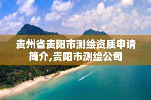 贵州省贵阳市测绘资质申请简介,贵阳市测绘公司