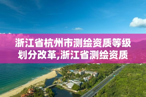 浙江省杭州市测绘资质等级划分改革,浙江省测绘资质标准。