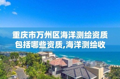 重庆市万州区海洋测绘资质包括哪些资质,海洋测绘收费标准