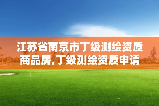 江苏省南京市丁级测绘资质商品房,丁级测绘资质申请条件